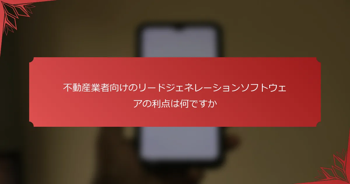 不動産業者向けのリードジェネレーションソフトウェアの利点は何ですか