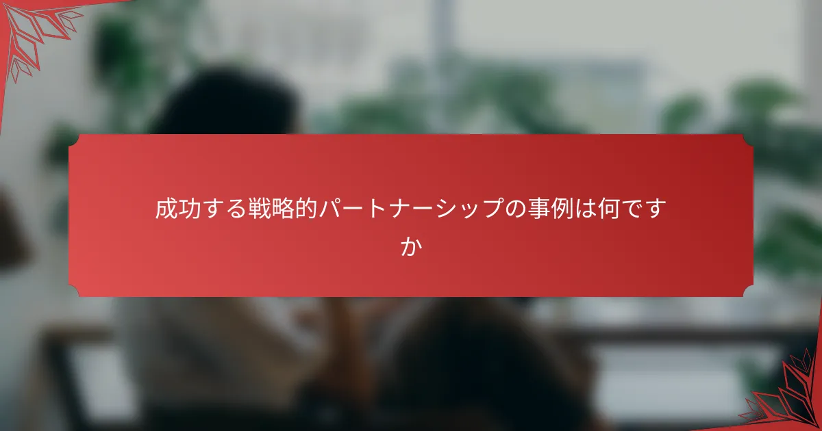 成功する戦略的パートナーシップの事例は何ですか