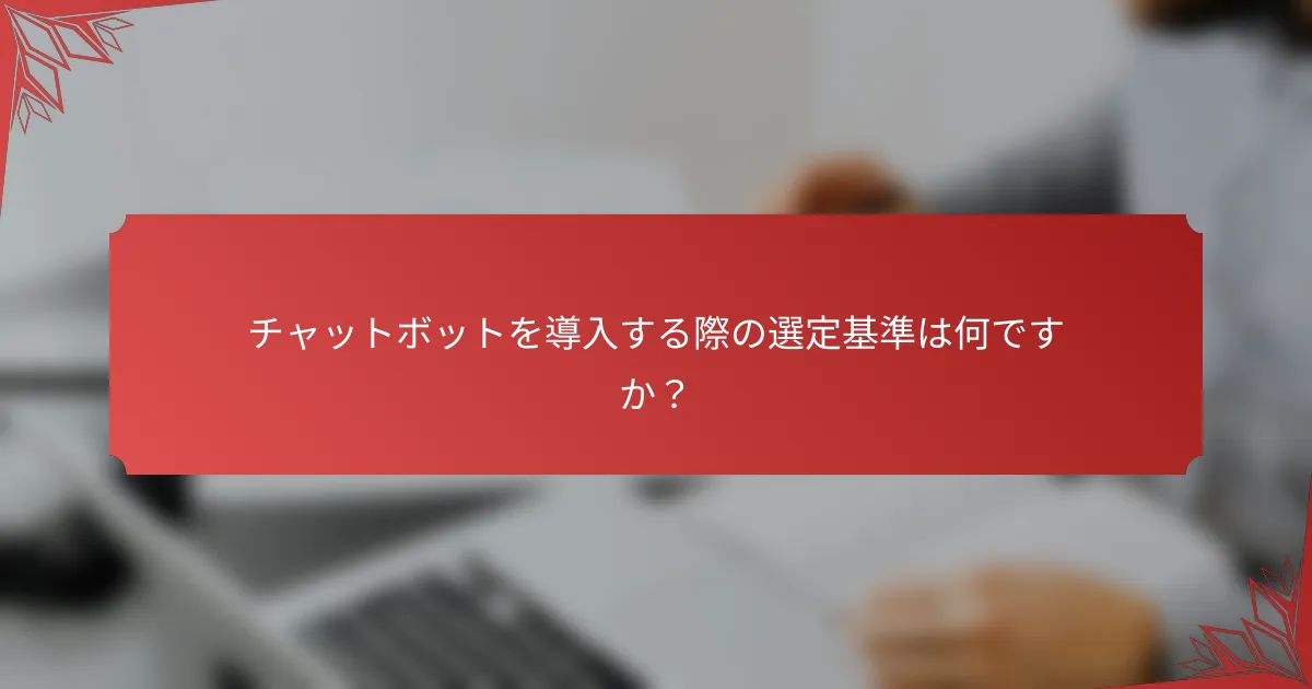 チャットボットを導入する際の選定基準は何ですか？