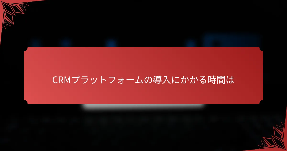 CRMプラットフォームの導入にかかる時間は