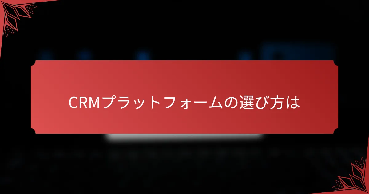 CRMプラットフォームの選び方は