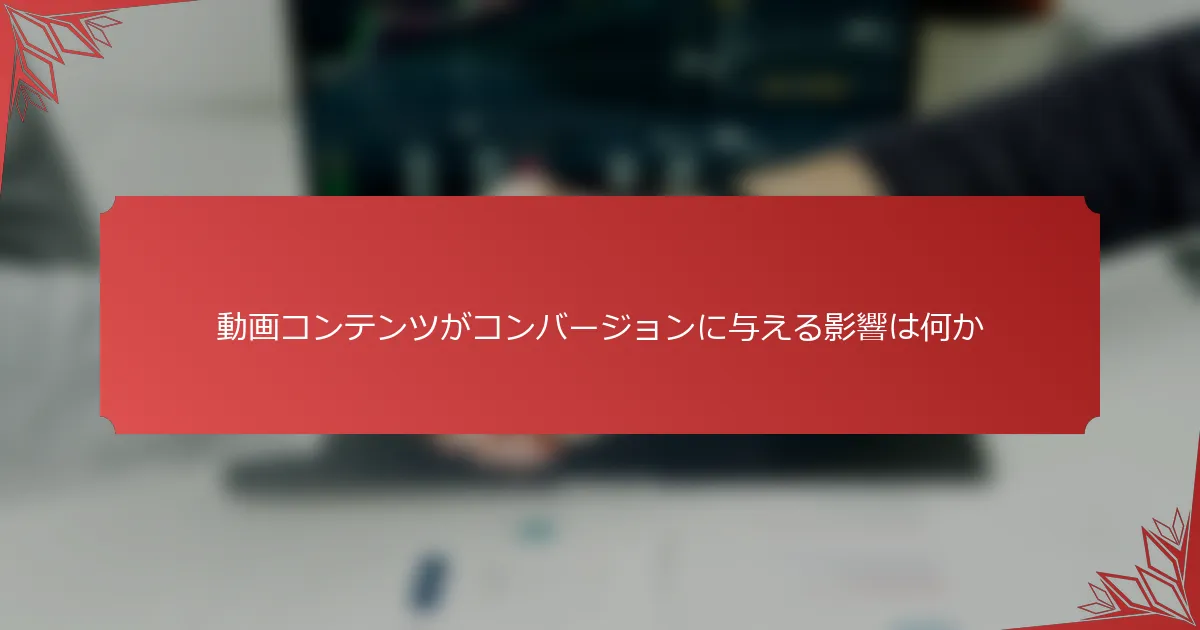動画コンテンツがコンバージョンに与える影響は何か