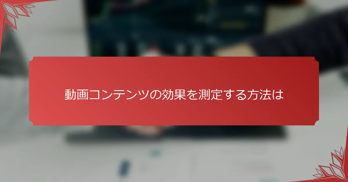 動画コンテンツの効果を測定する方法は