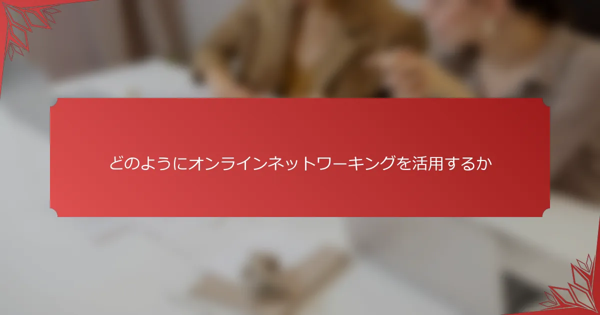 どのようにオンラインネットワーキングを活用するか
