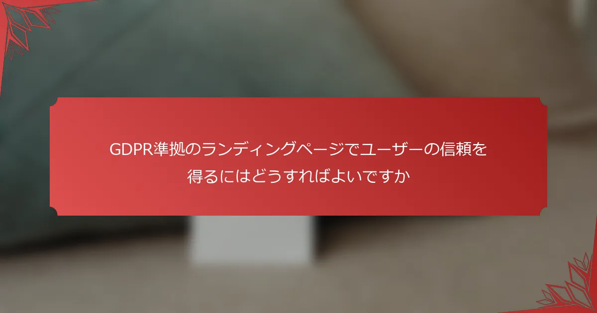 GDPR準拠のランディングページでユーザーの信頼を得るにはどうすればよいですか