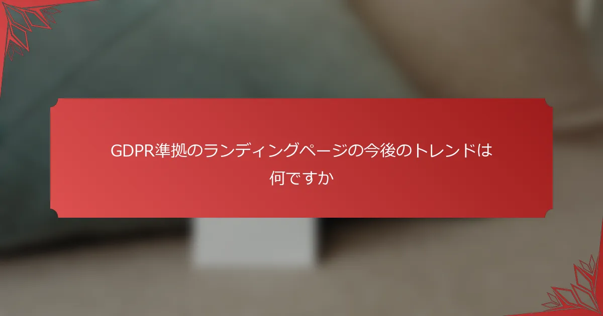 GDPR準拠のランディングページの今後のトレンドは何ですか