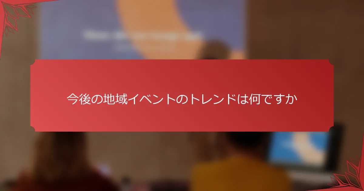 今後の地域イベントのトレンドは何ですか