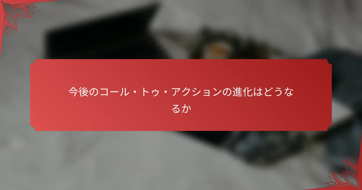 今後のコール・トゥ・アクションの進化はどうなるか