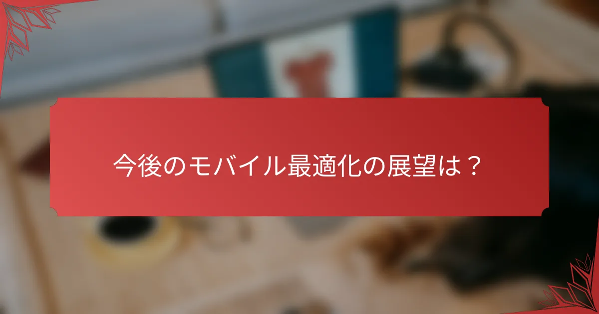 今後のモバイル最適化の展望は？
