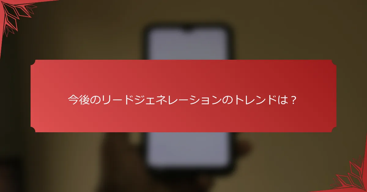 今後のリードジェネレーションのトレンドは？
