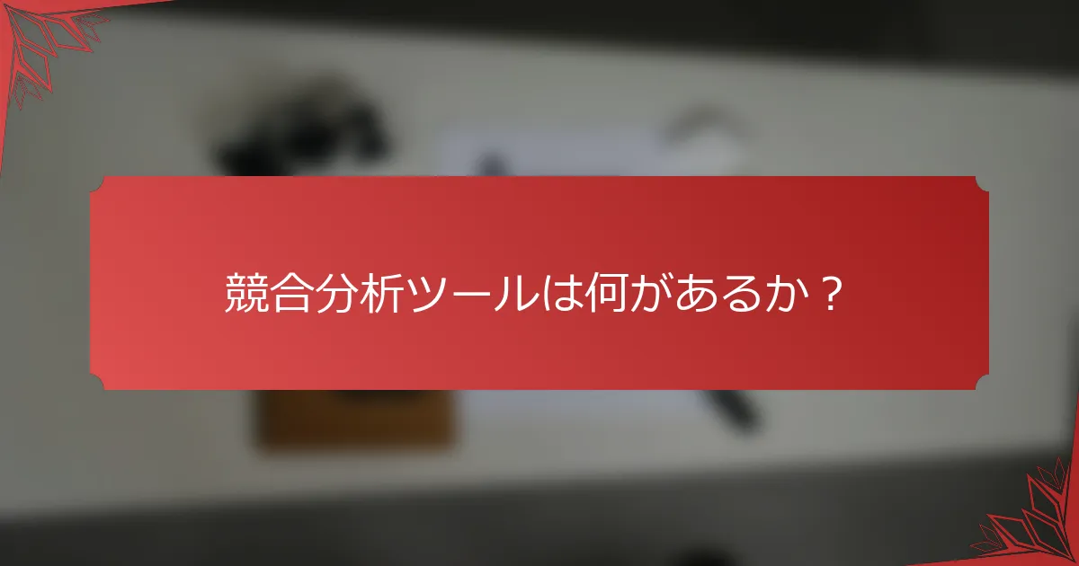 競合分析ツールは何があるか？