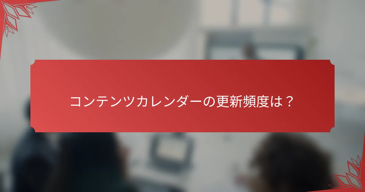 コンテンツカレンダーの更新頻度は？