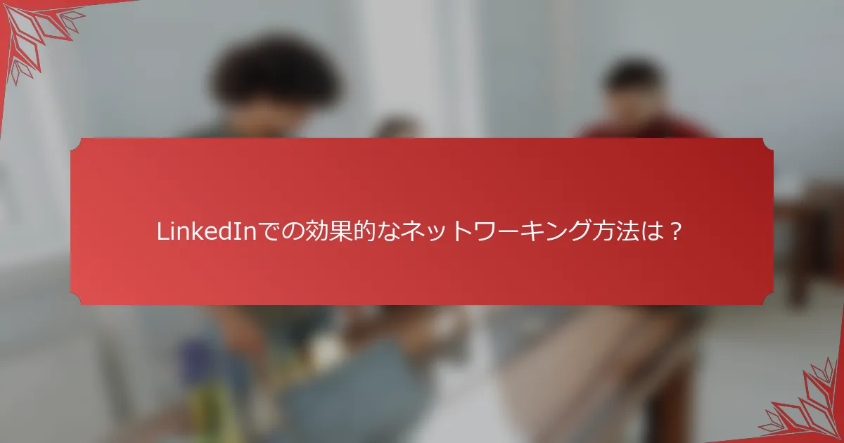 LinkedInでの効果的なネットワーキング方法は？