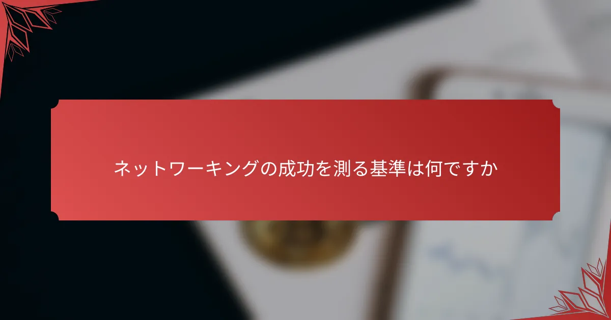 ネットワーキングの成功を測る基準は何ですか