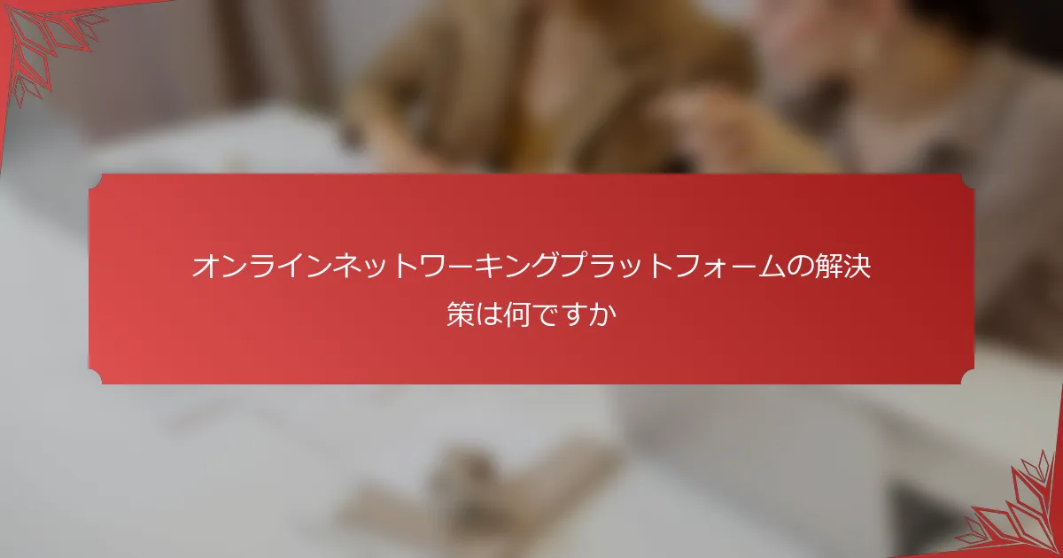 オンラインネットワーキングプラットフォームの解決策は何ですか