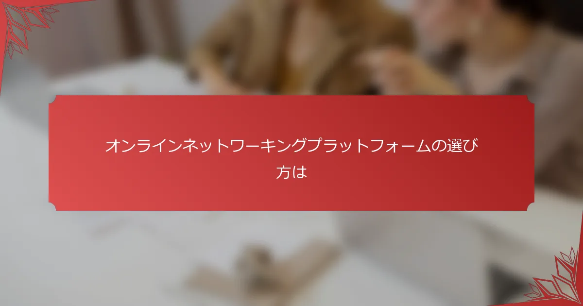 オンラインネットワーキングプラットフォームの選び方は