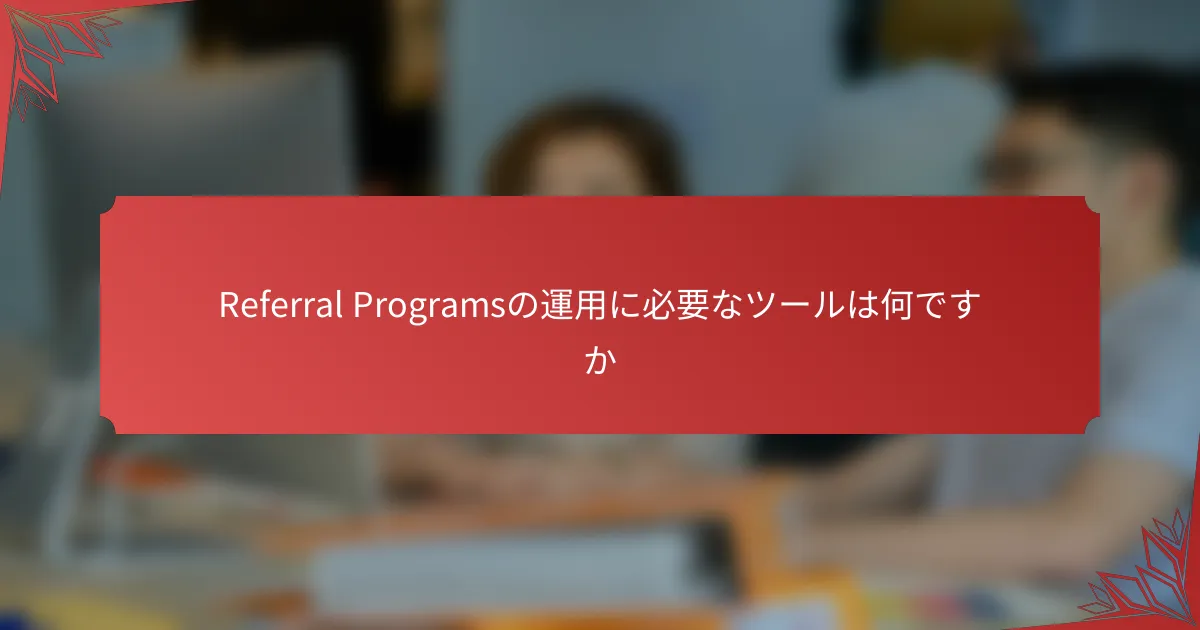 Referral Programsの運用に必要なツールは何ですか