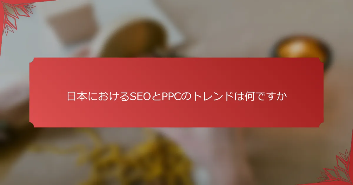 日本におけるSEOとPPCのトレンドは何ですか