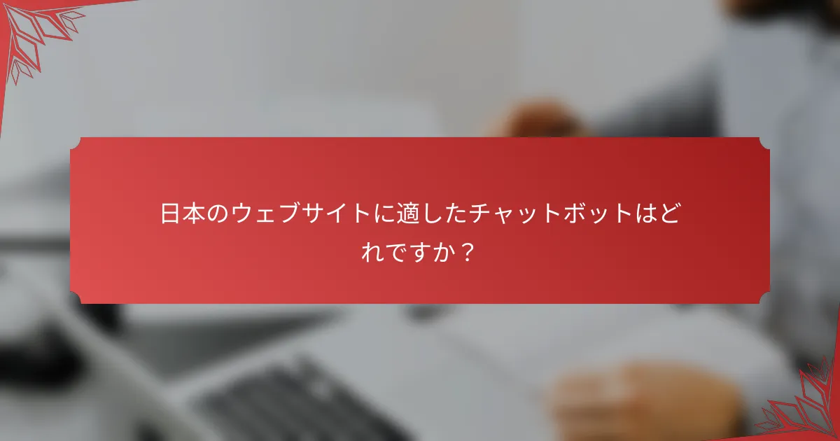 日本のウェブサイトに適したチャットボットはどれですか？