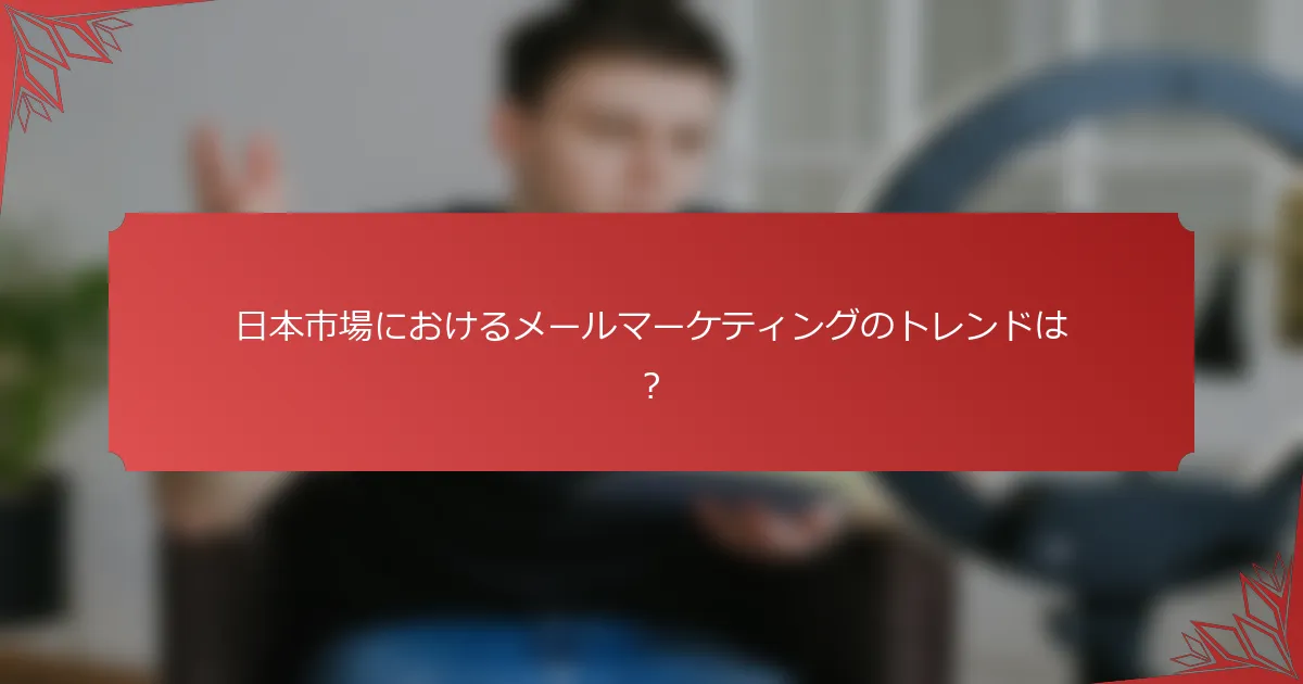 日本市場におけるメールマーケティングのトレンドは？