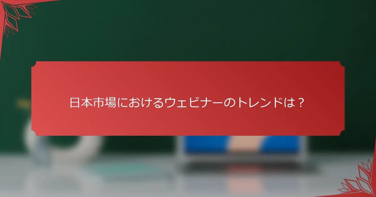 日本市場におけるウェビナーのトレンドは？