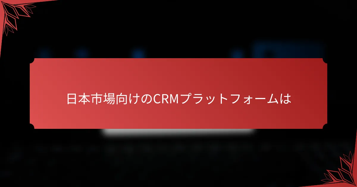 日本市場向けのCRMプラットフォームは