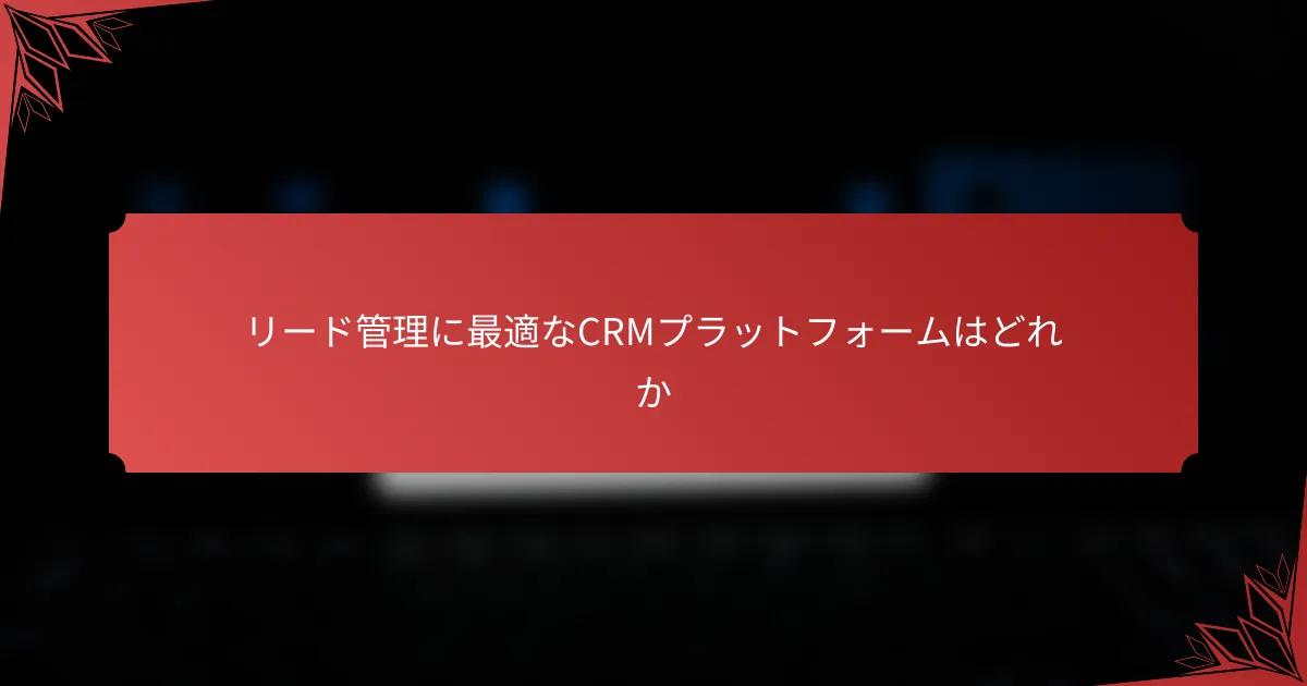 リード管理に最適なCRMプラットフォームはどれか