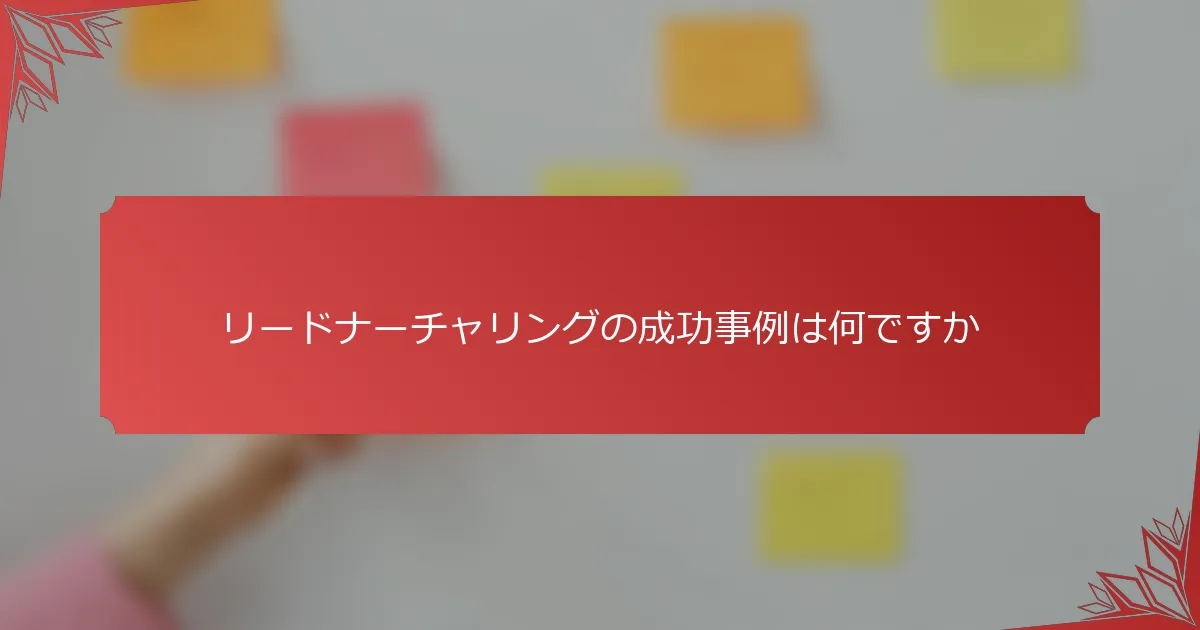 リードナーチャリングの成功事例は何ですか