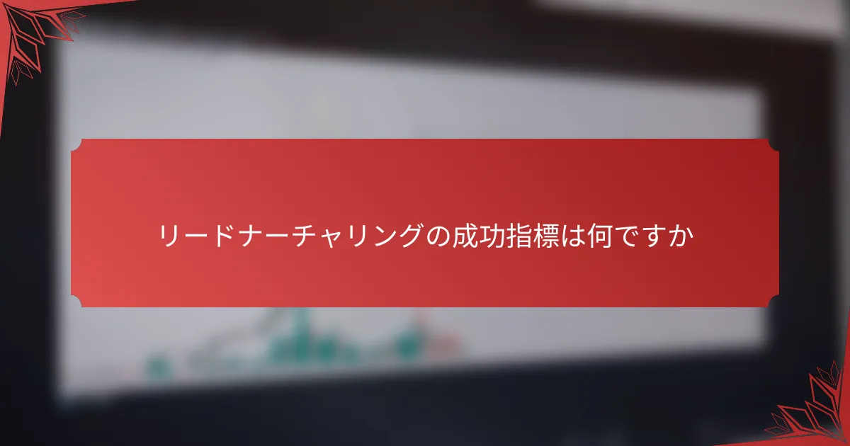 リードナーチャリングの成功指標は何ですか