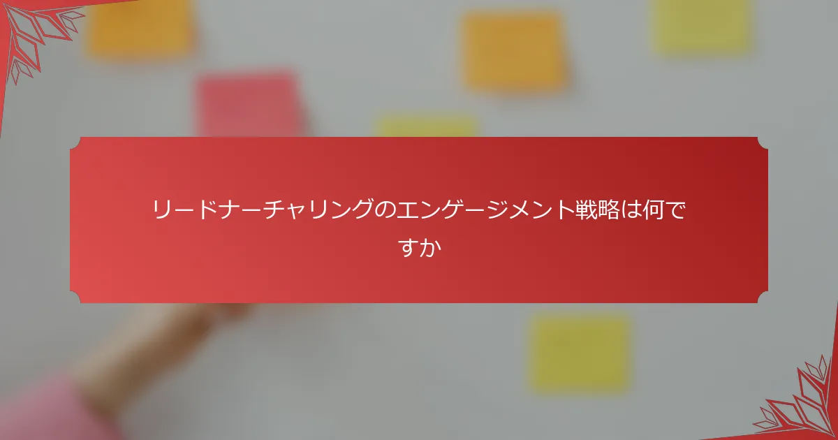 リードナーチャリングのエンゲージメント戦略は何ですか