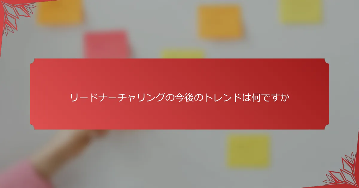 リードナーチャリングの今後のトレンドは何ですか