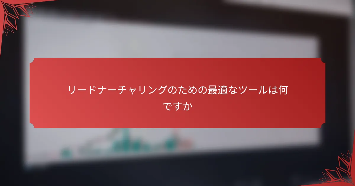 リードナーチャリングのための最適なツールは何ですか