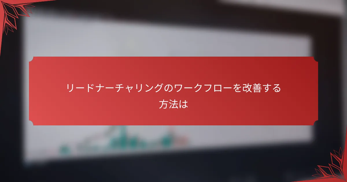 リードナーチャリングのワークフローを改善する方法は