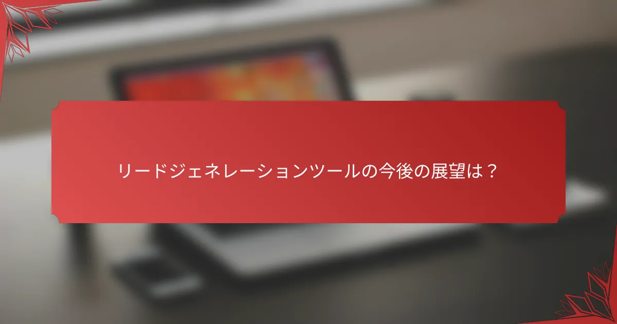 リードジェネレーションツールの今後の展望は？