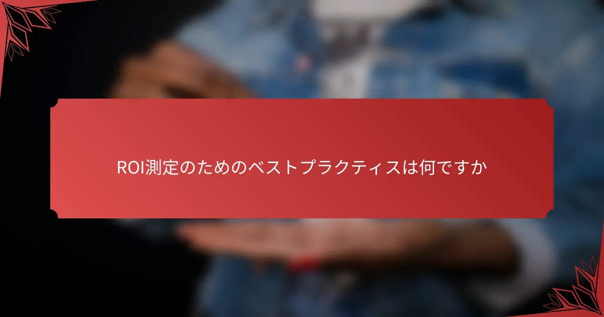 ROI測定のためのベストプラクティスは何ですか