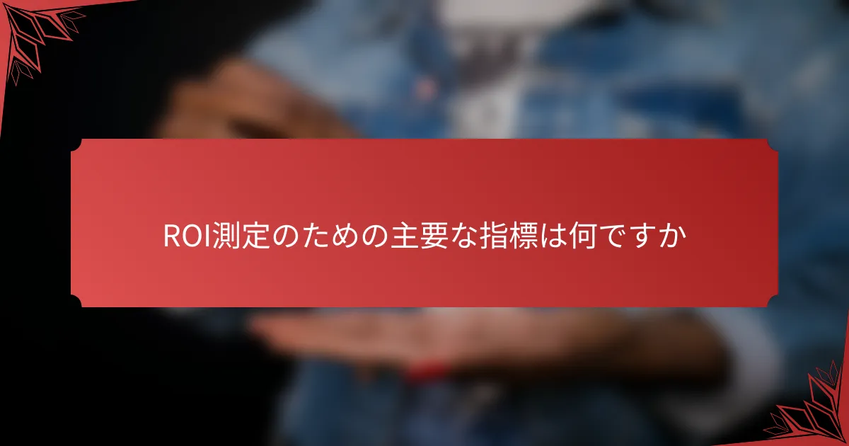 ROI測定のための主要な指標は何ですか