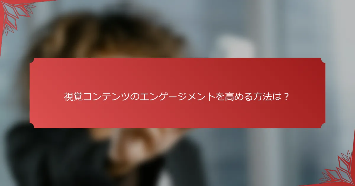 視覚コンテンツのエンゲージメントを高める方法は？