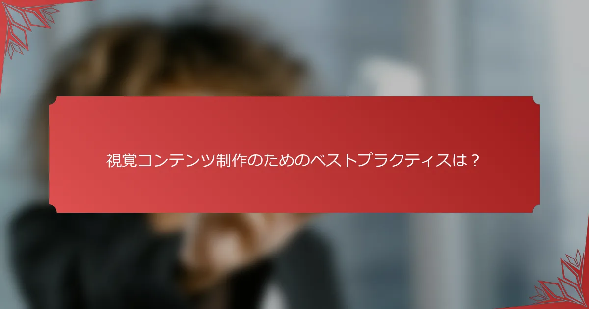 視覚コンテンツ制作のためのベストプラクティスは？