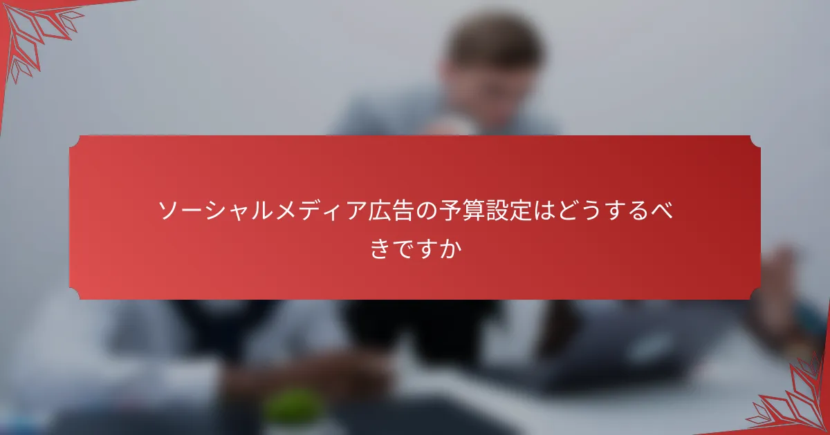 ソーシャルメディア広告の予算設定はどうするべきですか