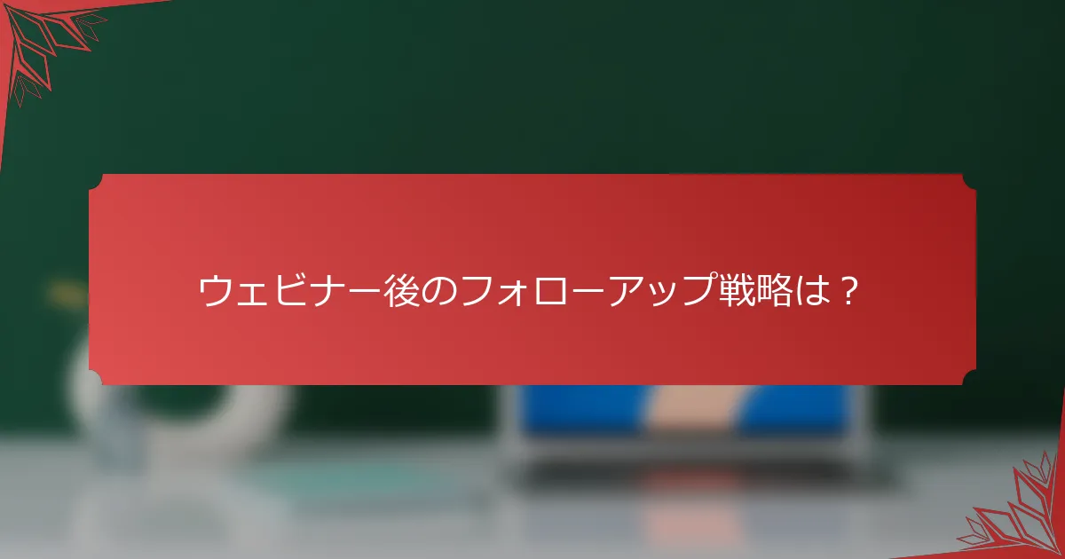 ウェビナー後のフォローアップ戦略は？