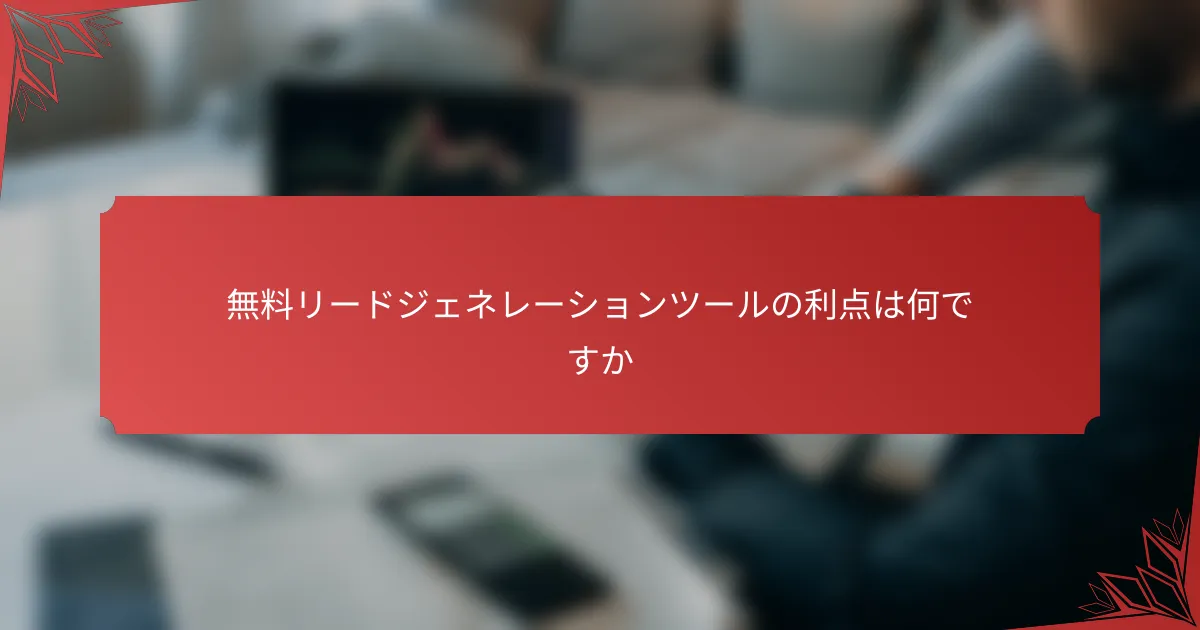 無料リードジェネレーションツールの利点は何ですか