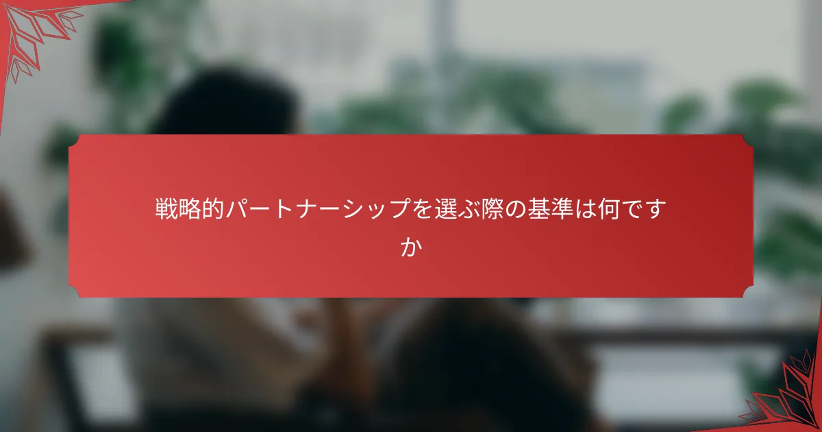 戦略的パートナーシップを選ぶ際の基準は何ですか