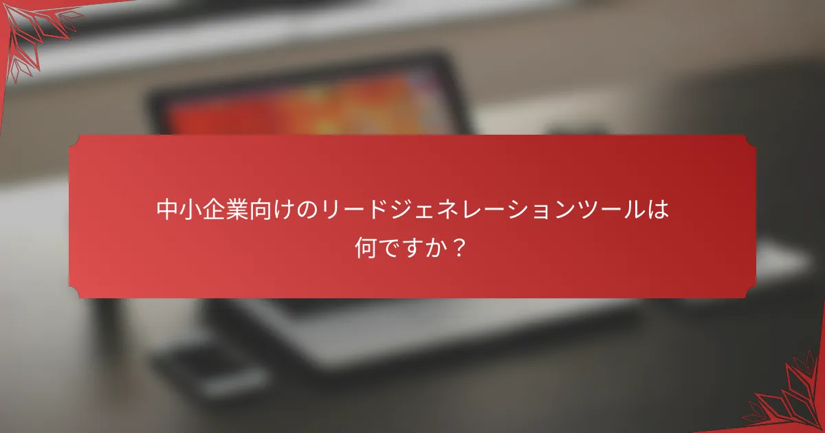 中小企業向けのリードジェネレーションツールは何ですか？